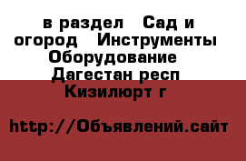 в раздел : Сад и огород » Инструменты. Оборудование . Дагестан респ.,Кизилюрт г.